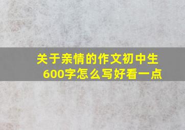 关于亲情的作文初中生600字怎么写好看一点