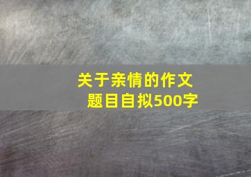 关于亲情的作文题目自拟500字