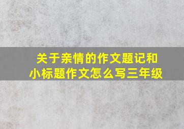 关于亲情的作文题记和小标题作文怎么写三年级