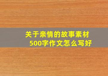 关于亲情的故事素材500字作文怎么写好