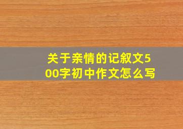 关于亲情的记叙文500字初中作文怎么写