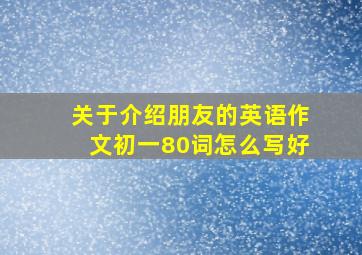 关于介绍朋友的英语作文初一80词怎么写好