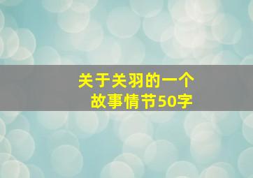 关于关羽的一个故事情节50字