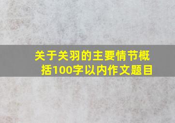 关于关羽的主要情节概括100字以内作文题目