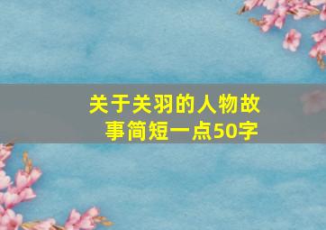 关于关羽的人物故事简短一点50字