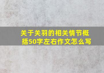 关于关羽的相关情节概括50字左右作文怎么写