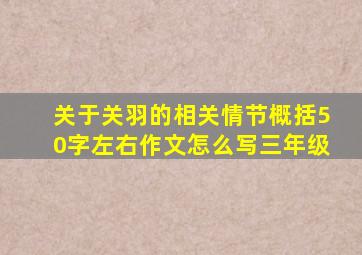 关于关羽的相关情节概括50字左右作文怎么写三年级