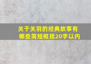 关于关羽的经典故事有哪些简短概括20字以内