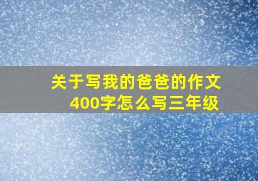 关于写我的爸爸的作文400字怎么写三年级