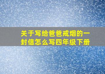 关于写给爸爸戒烟的一封信怎么写四年级下册