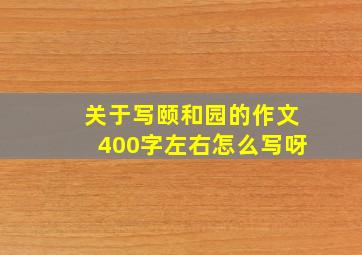 关于写颐和园的作文400字左右怎么写呀