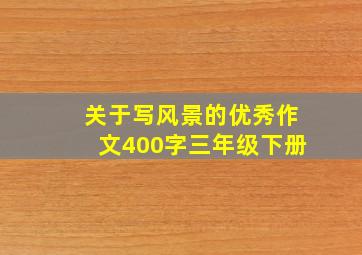 关于写风景的优秀作文400字三年级下册