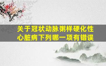 关于冠状动脉粥样硬化性心脏病下列哪一项有错误