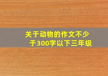 关于动物的作文不少于300字以下三年级