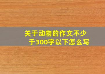 关于动物的作文不少于300字以下怎么写