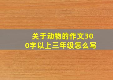 关于动物的作文300字以上三年级怎么写