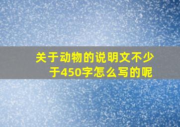 关于动物的说明文不少于450字怎么写的呢