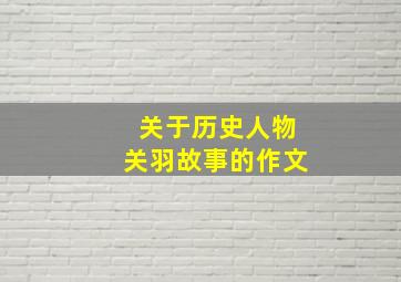 关于历史人物关羽故事的作文