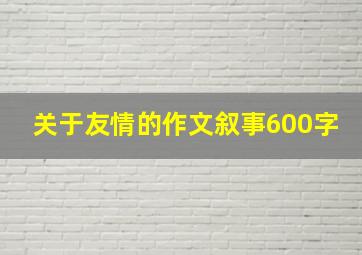 关于友情的作文叙事600字