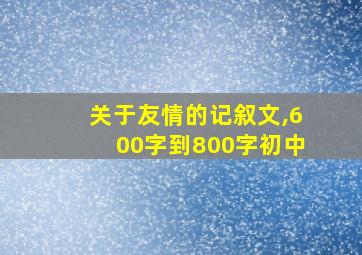 关于友情的记叙文,600字到800字初中