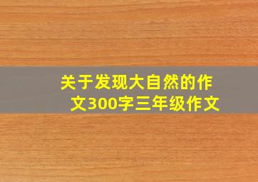 关于发现大自然的作文300字三年级作文