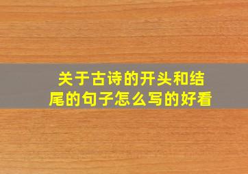 关于古诗的开头和结尾的句子怎么写的好看