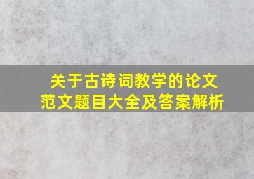 关于古诗词教学的论文范文题目大全及答案解析