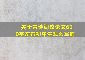 关于古诗词议论文600字左右初中生怎么写的