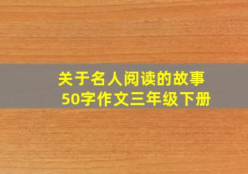 关于名人阅读的故事50字作文三年级下册