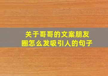 关于哥哥的文案朋友圈怎么发吸引人的句子