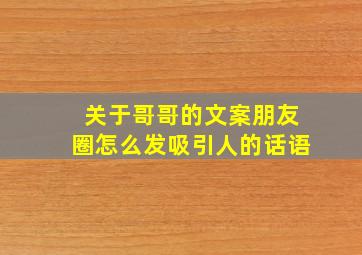 关于哥哥的文案朋友圈怎么发吸引人的话语