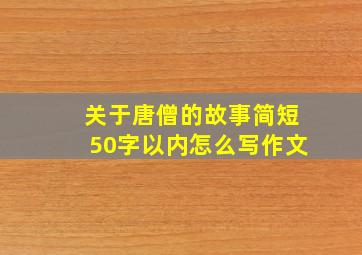 关于唐僧的故事简短50字以内怎么写作文