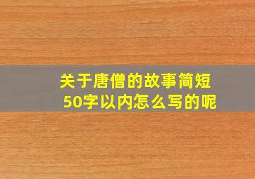 关于唐僧的故事简短50字以内怎么写的呢