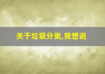 关于垃圾分类,我想说