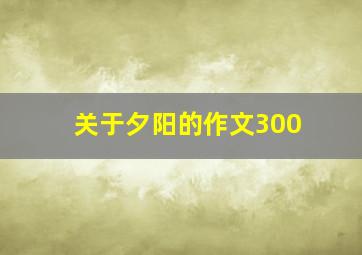 关于夕阳的作文300