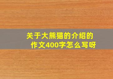 关于大熊猫的介绍的作文400字怎么写呀