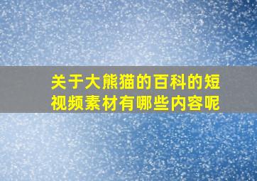 关于大熊猫的百科的短视频素材有哪些内容呢