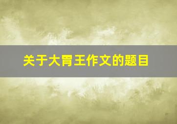 关于大胃王作文的题目