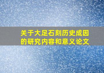 关于大足石刻历史成因的研究内容和意义论文