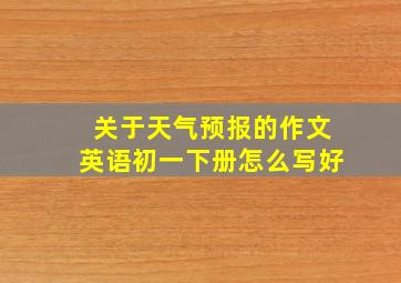 关于天气预报的作文英语初一下册怎么写好