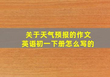 关于天气预报的作文英语初一下册怎么写的