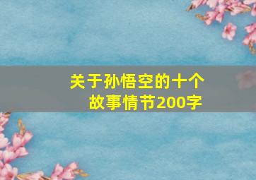 关于孙悟空的十个故事情节200字