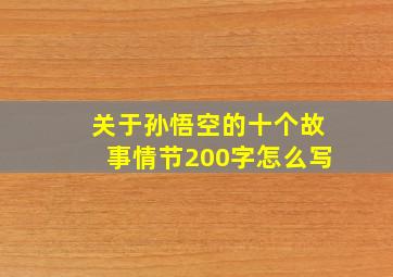 关于孙悟空的十个故事情节200字怎么写