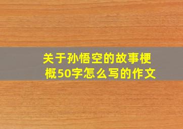 关于孙悟空的故事梗概50字怎么写的作文