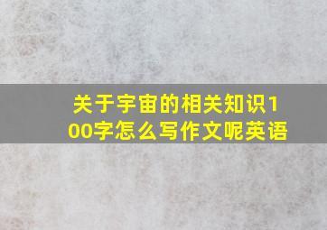 关于宇宙的相关知识100字怎么写作文呢英语