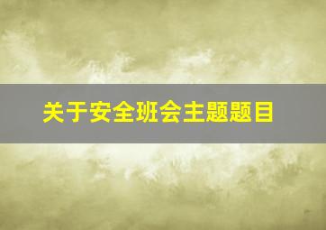 关于安全班会主题题目