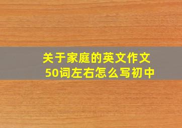 关于家庭的英文作文50词左右怎么写初中