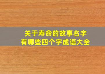 关于寿命的故事名字有哪些四个字成语大全