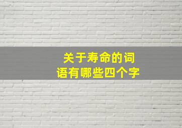 关于寿命的词语有哪些四个字