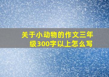 关于小动物的作文三年级300字以上怎么写